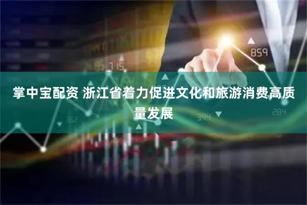 掌中宝配资 浙江省着力促进文化和旅游消费高质量发展