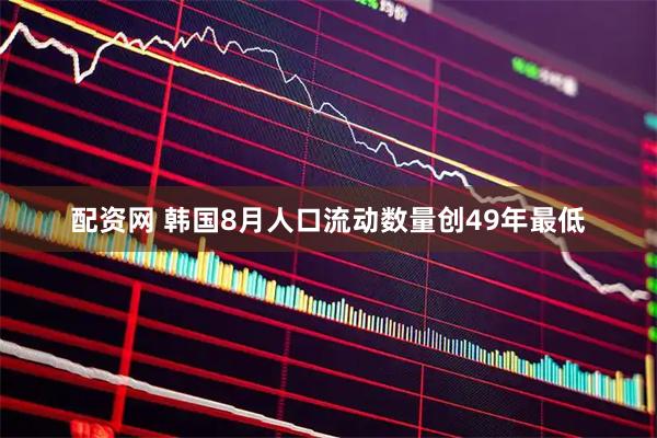 配资网 韩国8月人口流动数量创49年最低